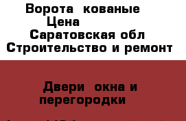 Ворота  кованые  › Цена ­ 35 000 - Саратовская обл. Строительство и ремонт » Двери, окна и перегородки   